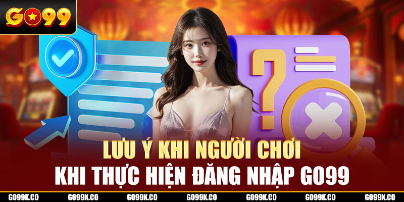 Lưu ý khi người chơi thực hiện đăng nhập Go99