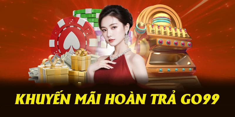 Ưu đãi hoàn trả không giới hạn siêu hot tại nhà cái Go99