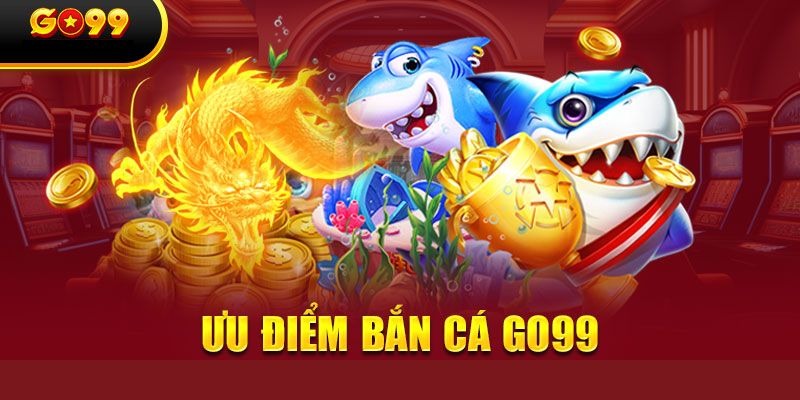 Tại sao bạn mới không nên bỏ lỡ các tựa game bắn cá Go99?